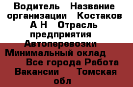 Водитель › Название организации ­ Костаков А.Н › Отрасль предприятия ­ Автоперевозки › Минимальный оклад ­ 40 000 - Все города Работа » Вакансии   . Томская обл.